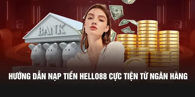 Hướng dẫn nạp tiền Hello88 cực tiện từ ngân hàng