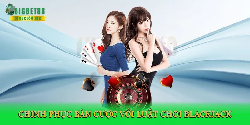 Chinh phục bàn cược với Luật chơi blackjack