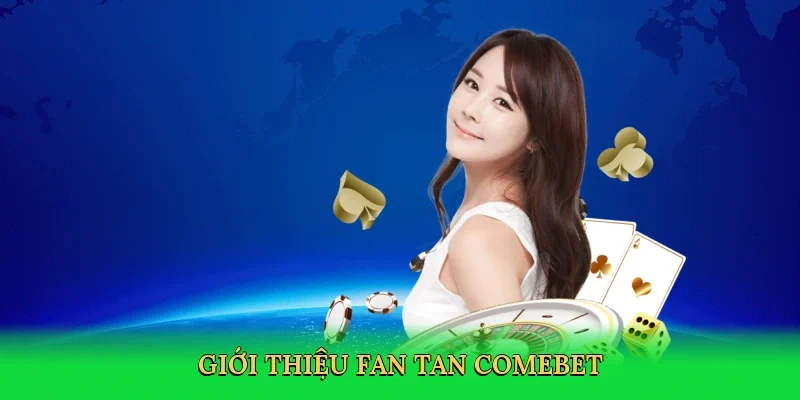 Giới thiệu Fan tan Comebet