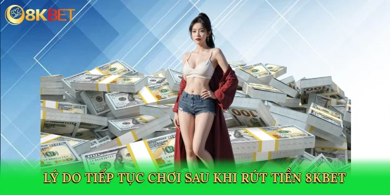 ly-do-tiep-tuc-choi-sau-khi-rut-tien-8kbet-3