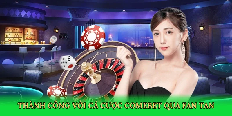 Thành công với cá cược Comebet qua fan tan