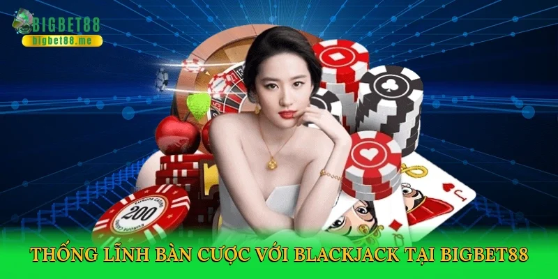 Thống lĩnh bàn cược với blackjack tại Bigbet88