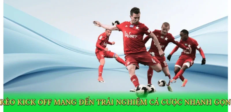 Kèo kick off mang đến trải nghiệm cá cược nhanh gọn