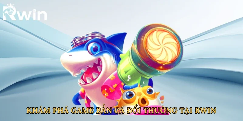 Khám phá game bắn cá đổi thưởng tại Rwin