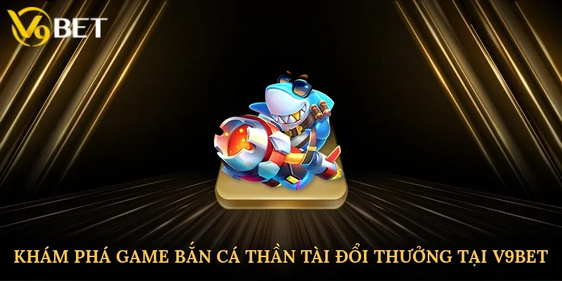 Khám phá game bắn cá thần tài đổi thưởng tại V9bet