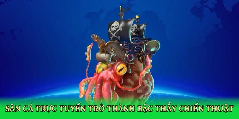 Săn cá trực tuyến trở thành bậc thầy chiến thuật