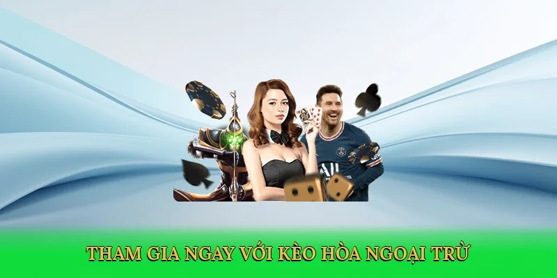 Tham gia ngay với Kèo hòa ngoại trừ