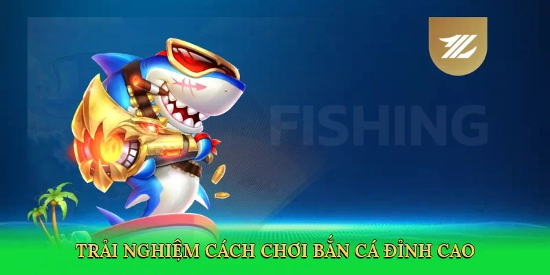 Trải nghiệm cách chơi bắn cá đỉnh cao