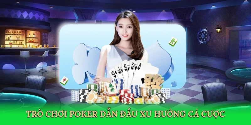 Trò chơi poker dẫn đầu xu hướng cá cược